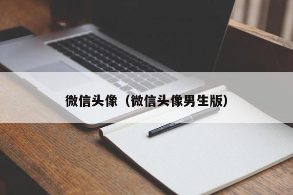 微信头像（微信头像男生版）